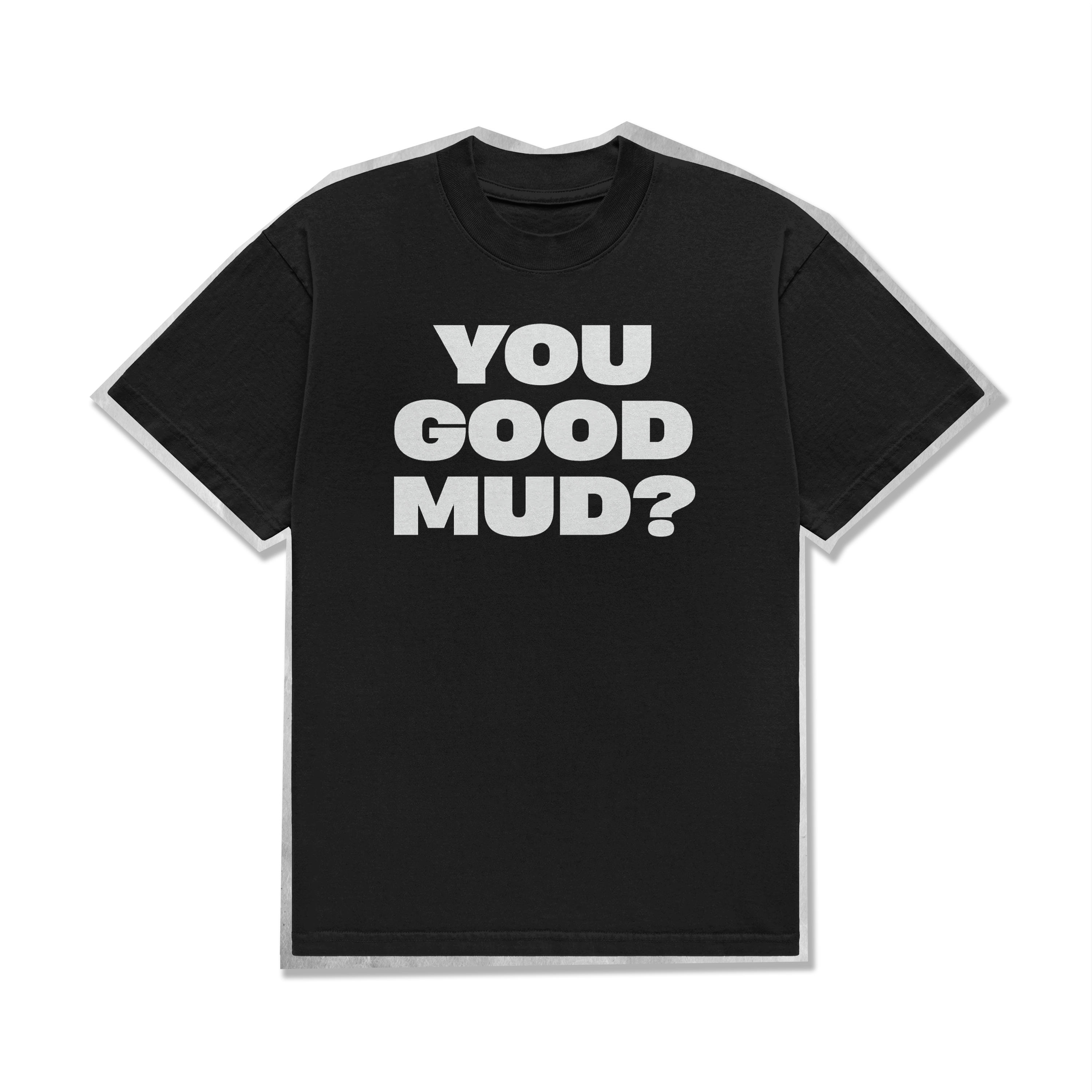 Limited Edition Tee: You Good Mud?
